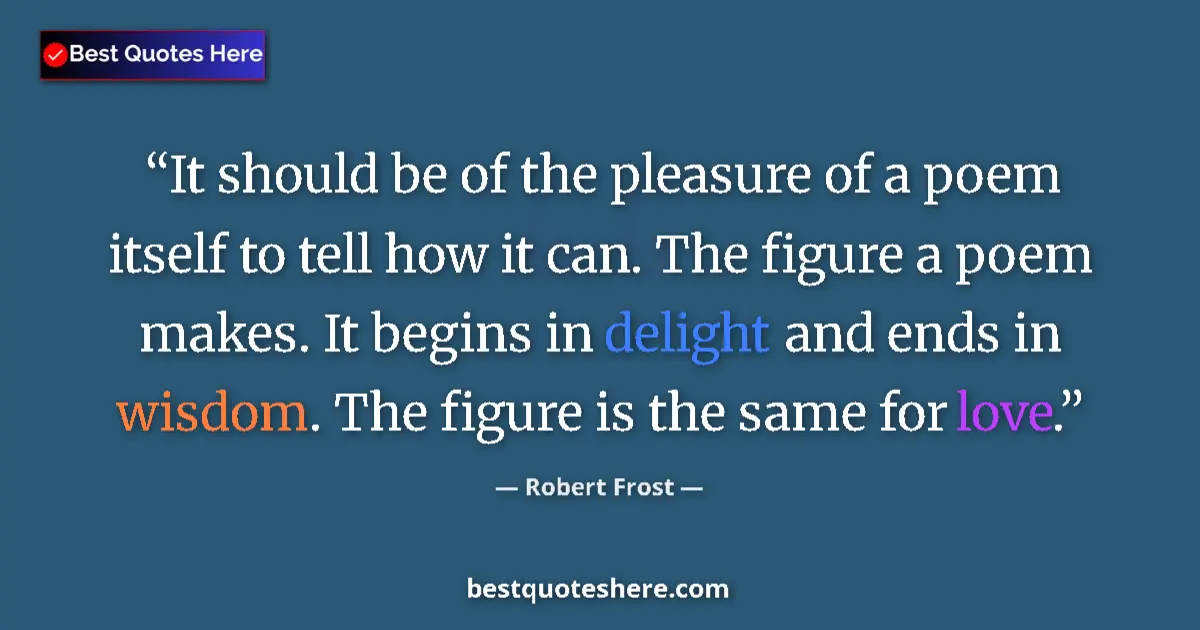 Quote by Robert Frost: It should be of the pleasure of a poem itself to tell how it can. The figure a poem makes. It begins...