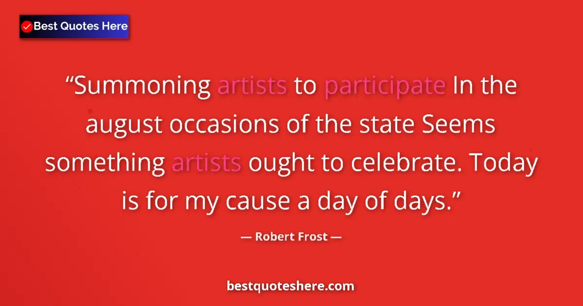 Quote by Robert Frost: Summoning artists to participate In the august occasions of the state Seems something artists ought ...