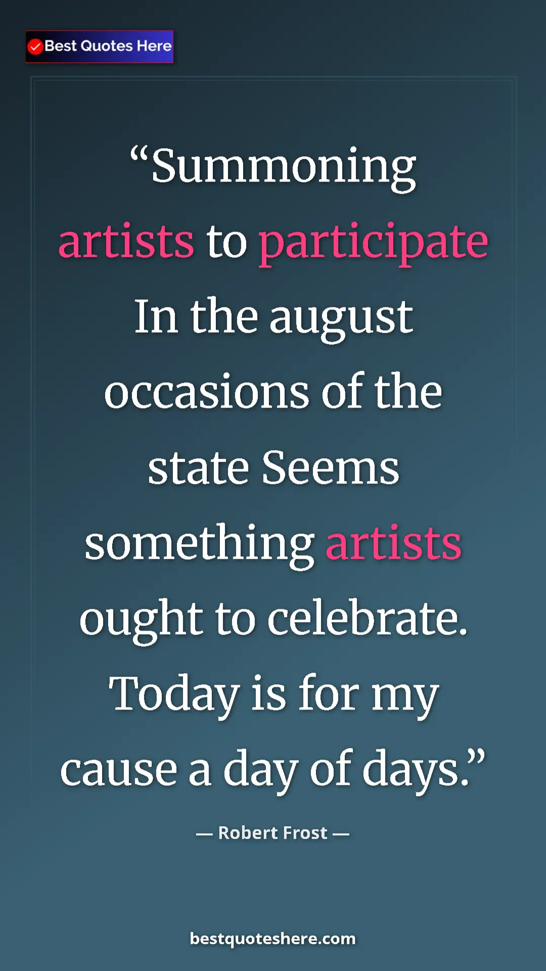 Pinterest quote poster by Robert Frost: "Summoning artists to participate In the august occasions of..."