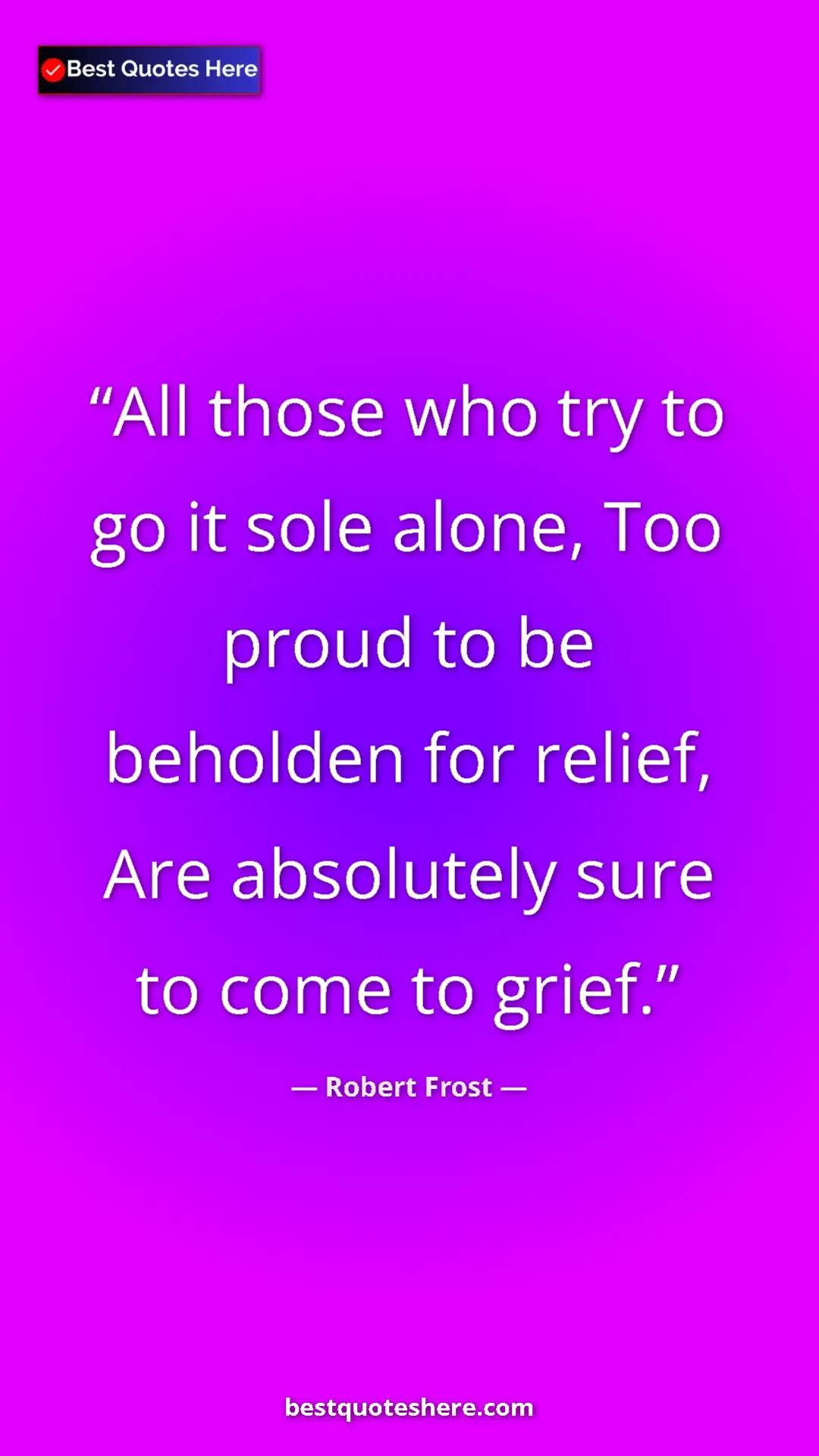 Pinterest quote poster by Robert Frost: "All those who try to go it sole alone, Too proud to be..."