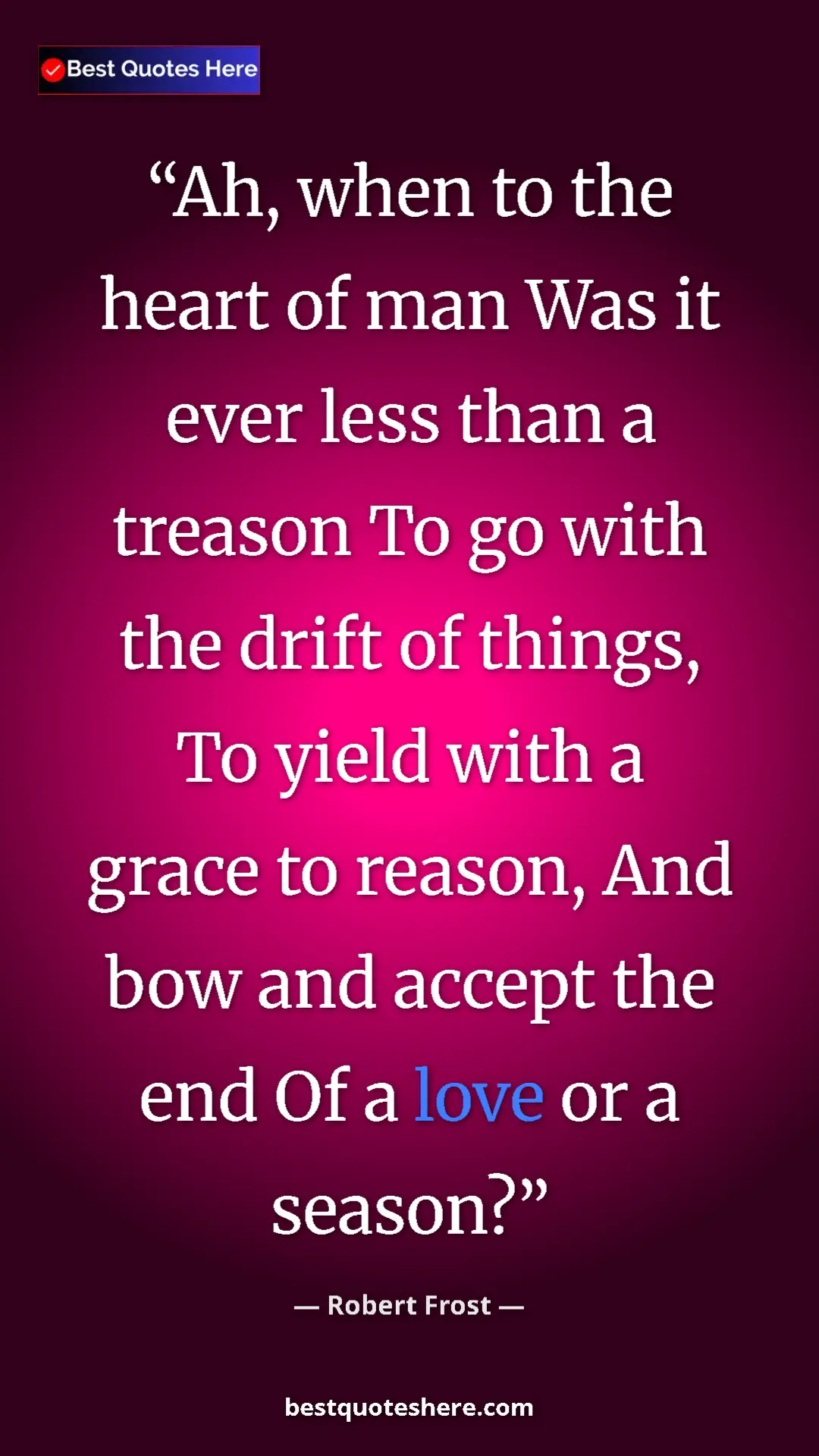 Pinterest quote poster by Robert Frost: "Ah, when to the heart of man Was it ever less than a..."