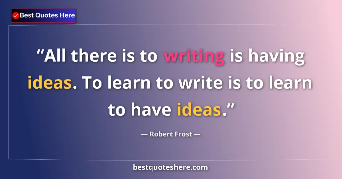 Quote by Robert Frost: All there is to writing is having ideas. To learn 