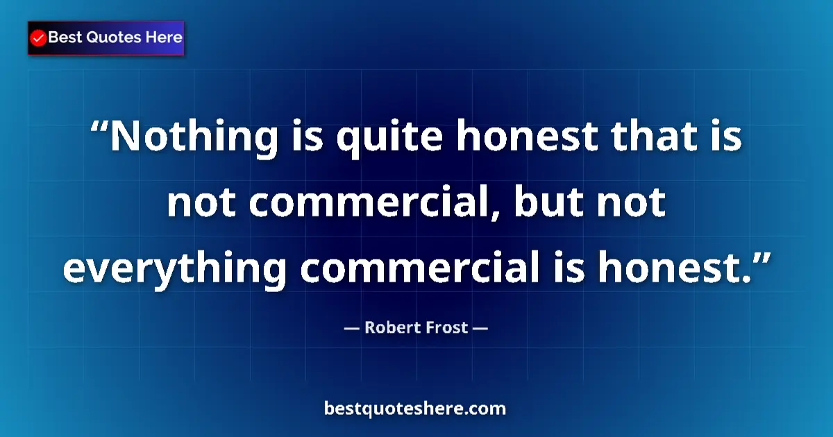 Quote by Robert Frost: Nothing is quite honest that is not commercial, but not everything commercial is honest....