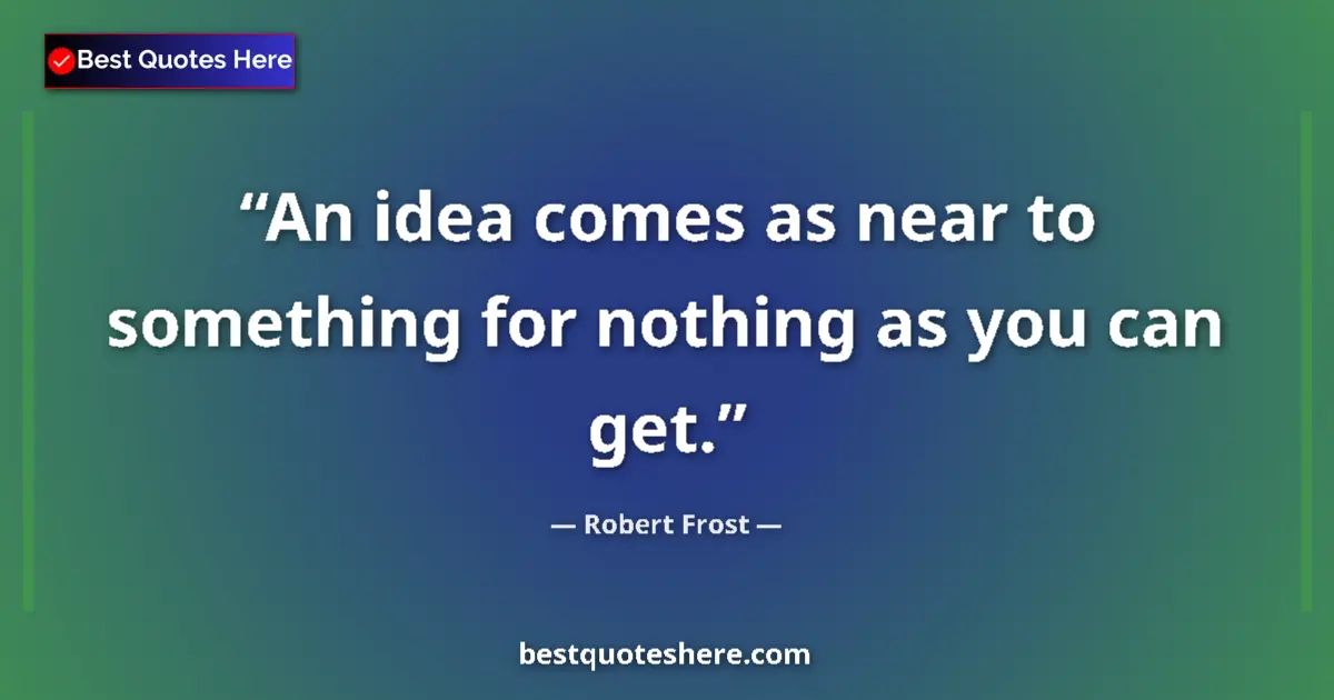 Quote by Robert Frost: An idea comes as near to something for nothing as you can get....