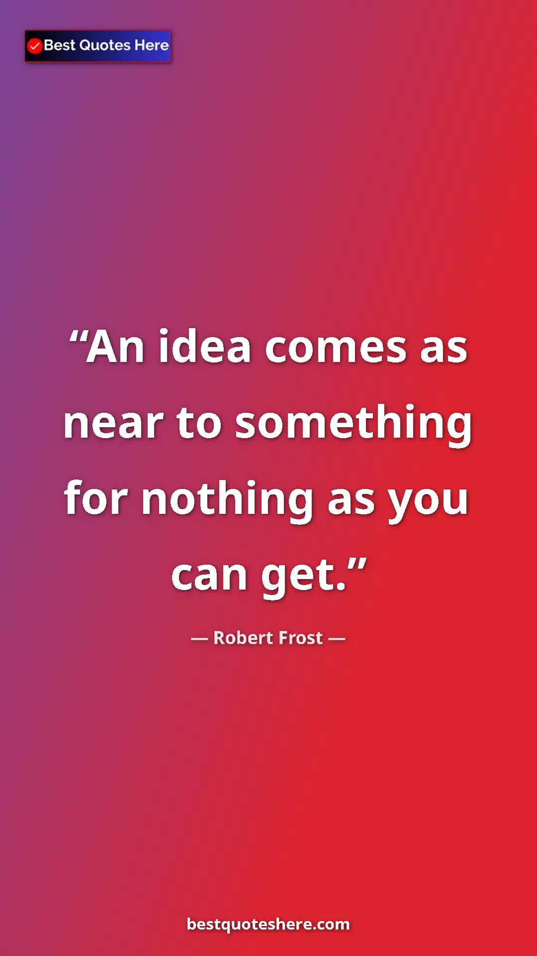 Pinterest quote poster by Robert Frost: "An idea comes as near to something for nothing as you can..."