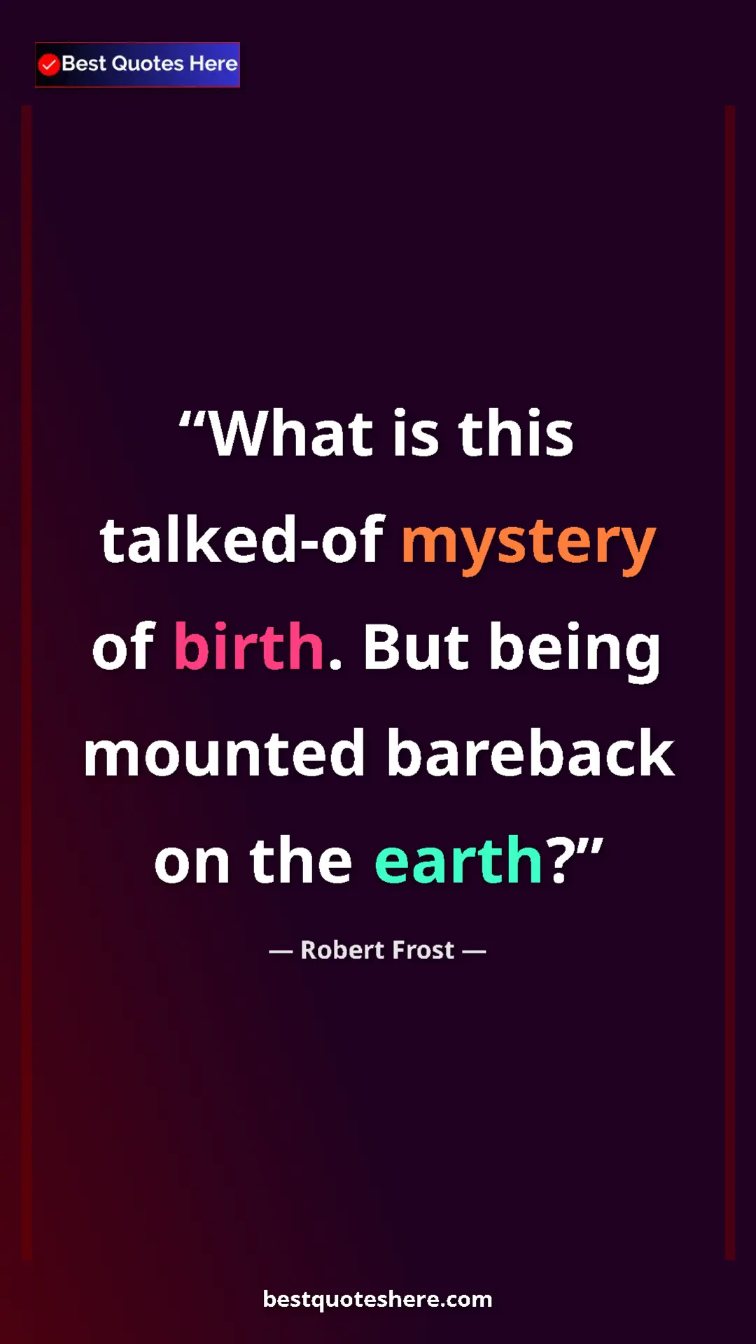 Pinterest quote poster by Robert Frost: "What is this talked-of mystery of birth. But being mounted..."