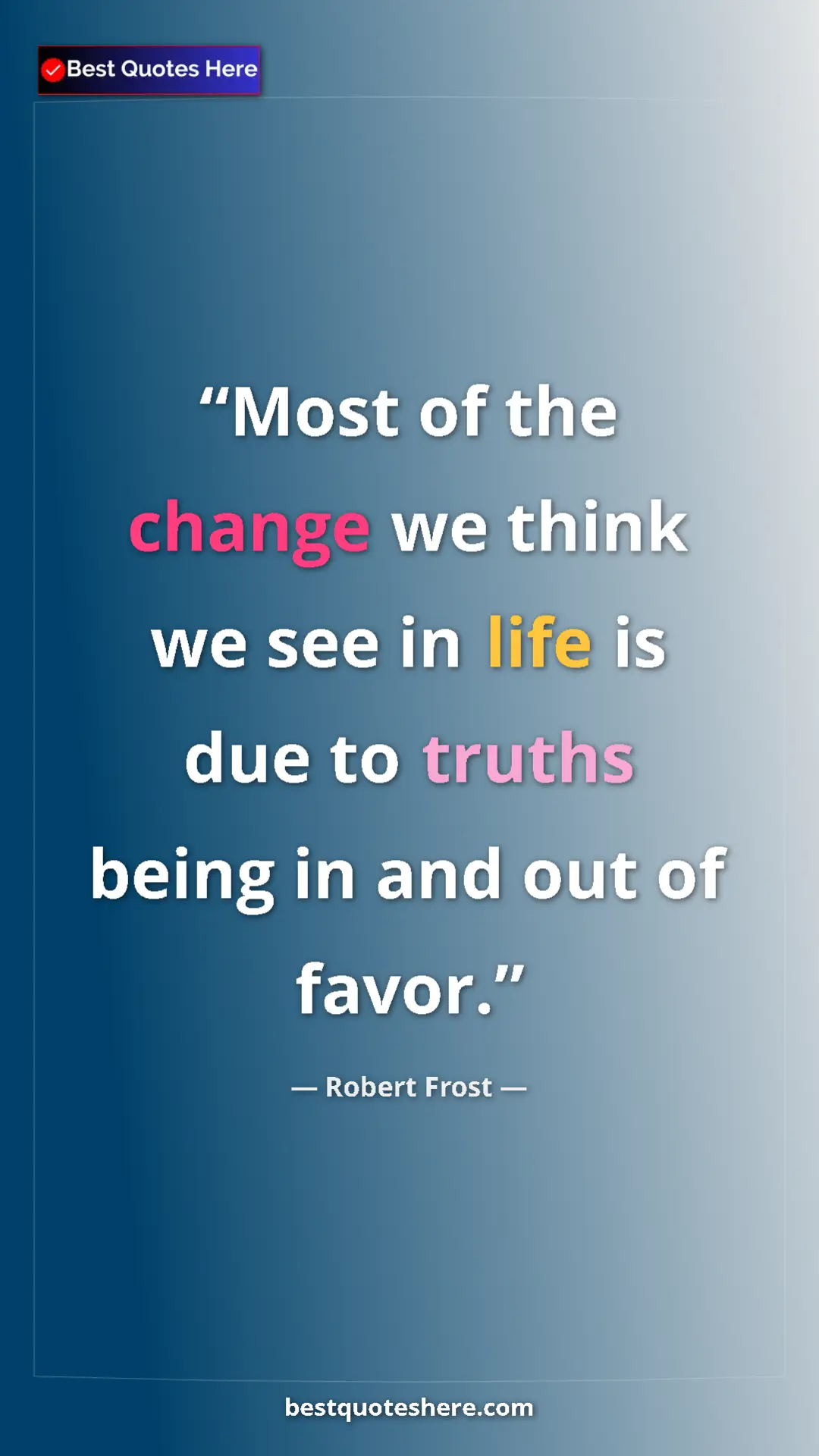 Pinterest quote poster by Robert Frost: "Most of the change we think we see in life is due to truths..."