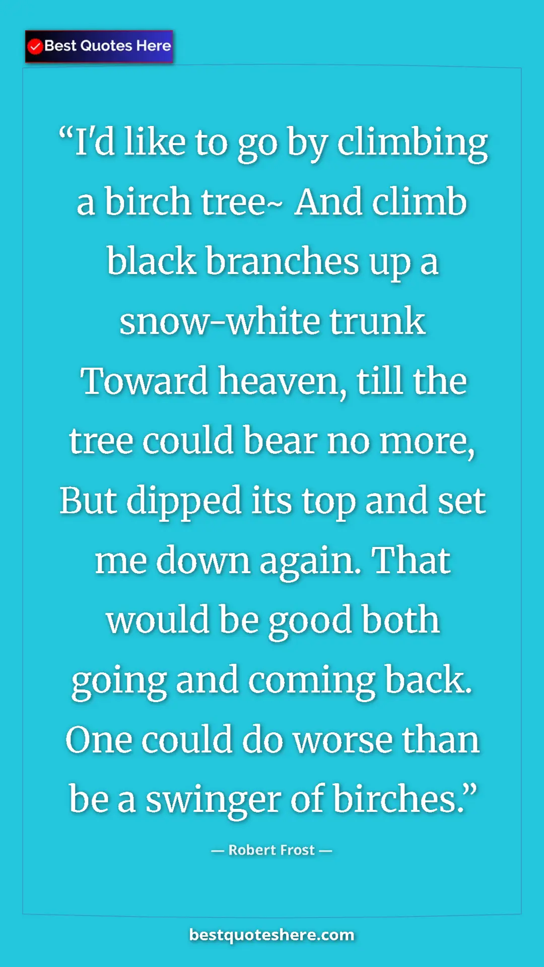Pinterest quote poster by Robert Frost: "I'd like to go by climbing a birch tree~ And climb black..."