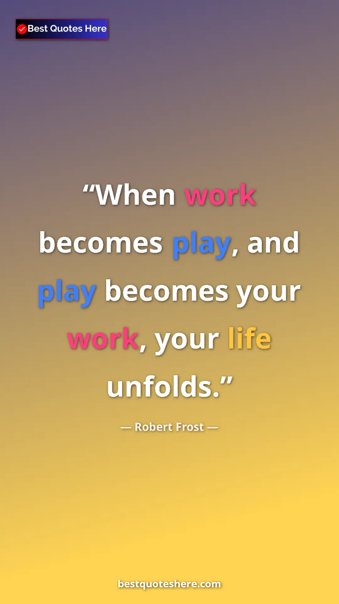 Pinterest quote poster by Robert Frost: "When work becomes play, and play becomes your work, your..."