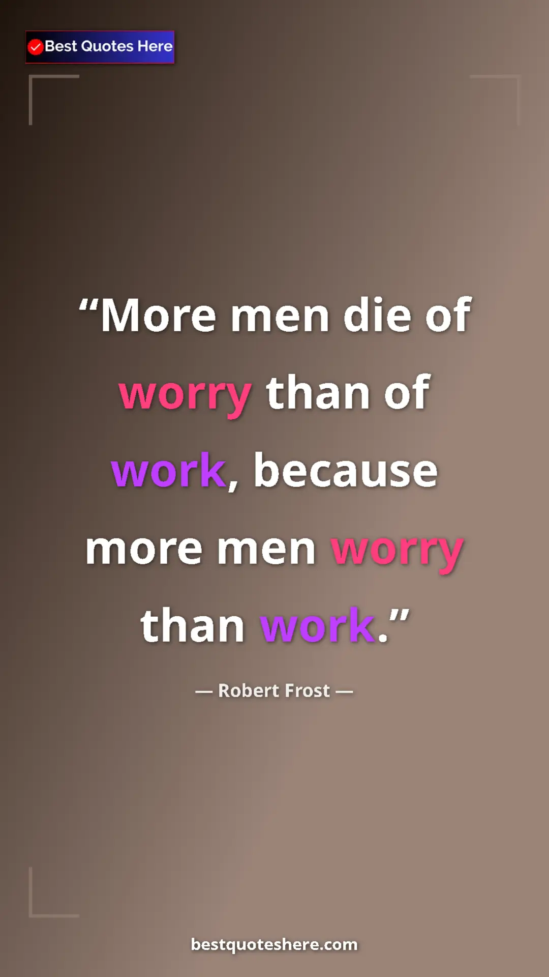 Pinterest quote poster by Robert Frost: "More men die of worry than of work, because more men worry..."