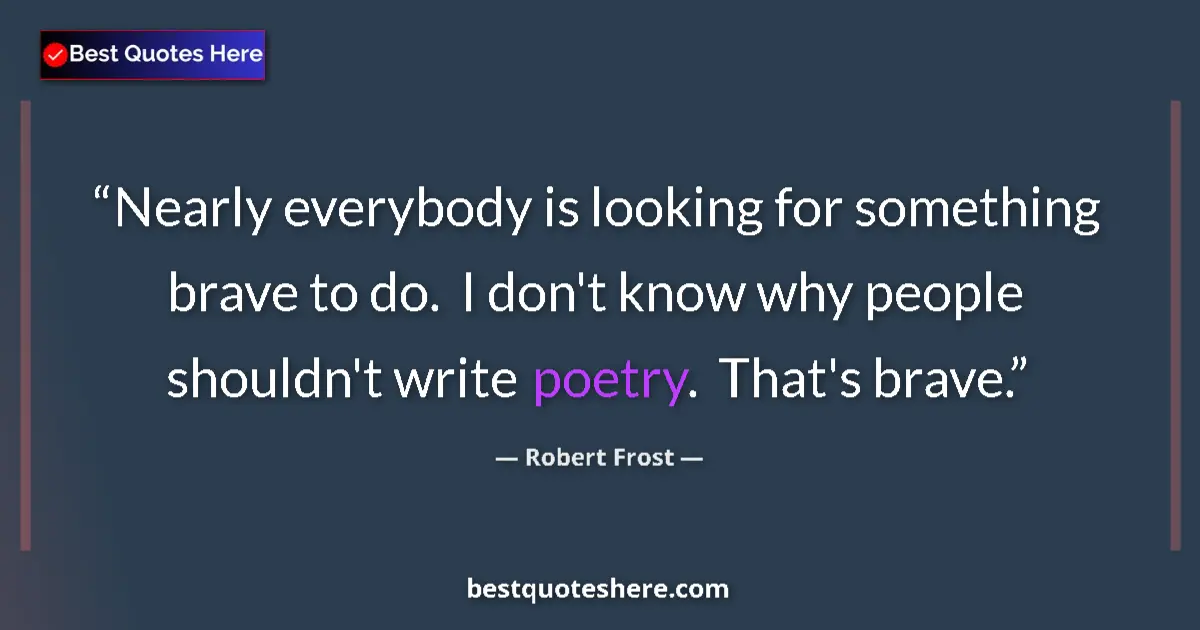 Quote by Robert Frost: Nearly everybody is looking for something brave to