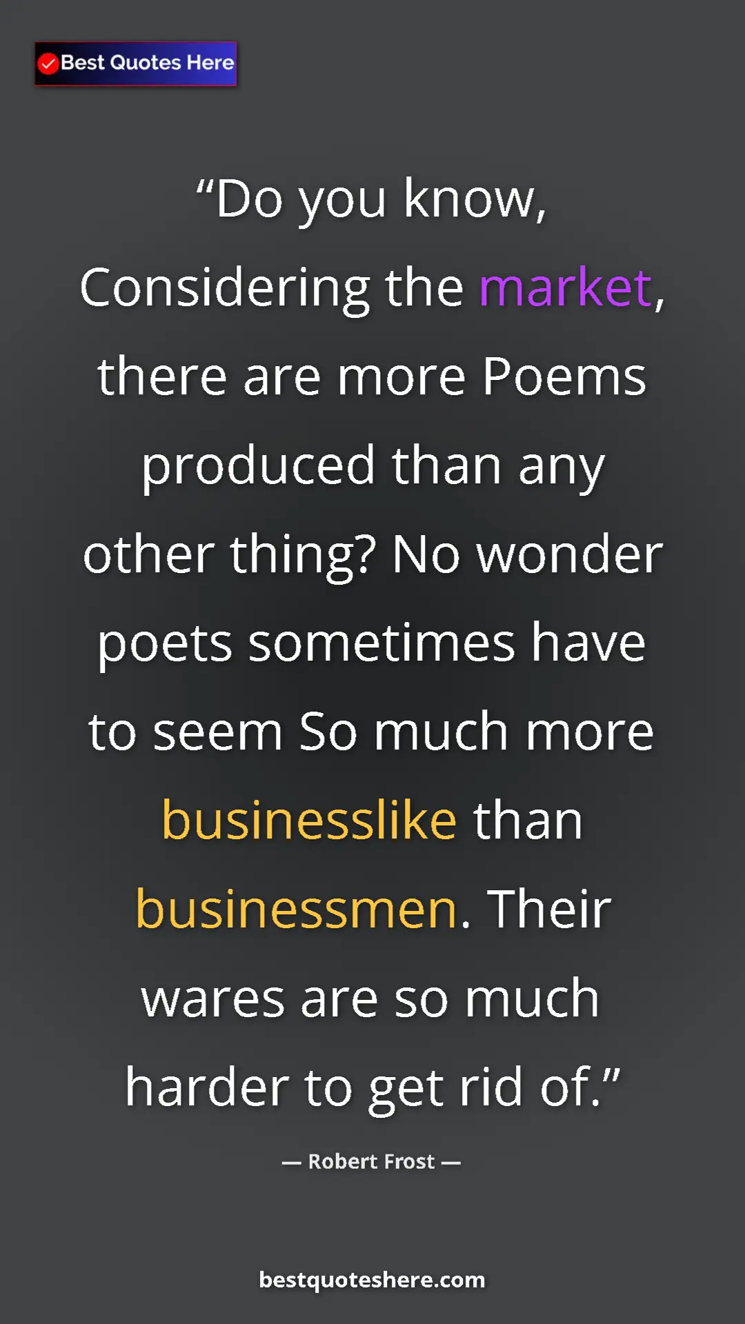 Pinterest quote poster by Robert Frost: "Do you know, Considering the market, there are more Poems..."