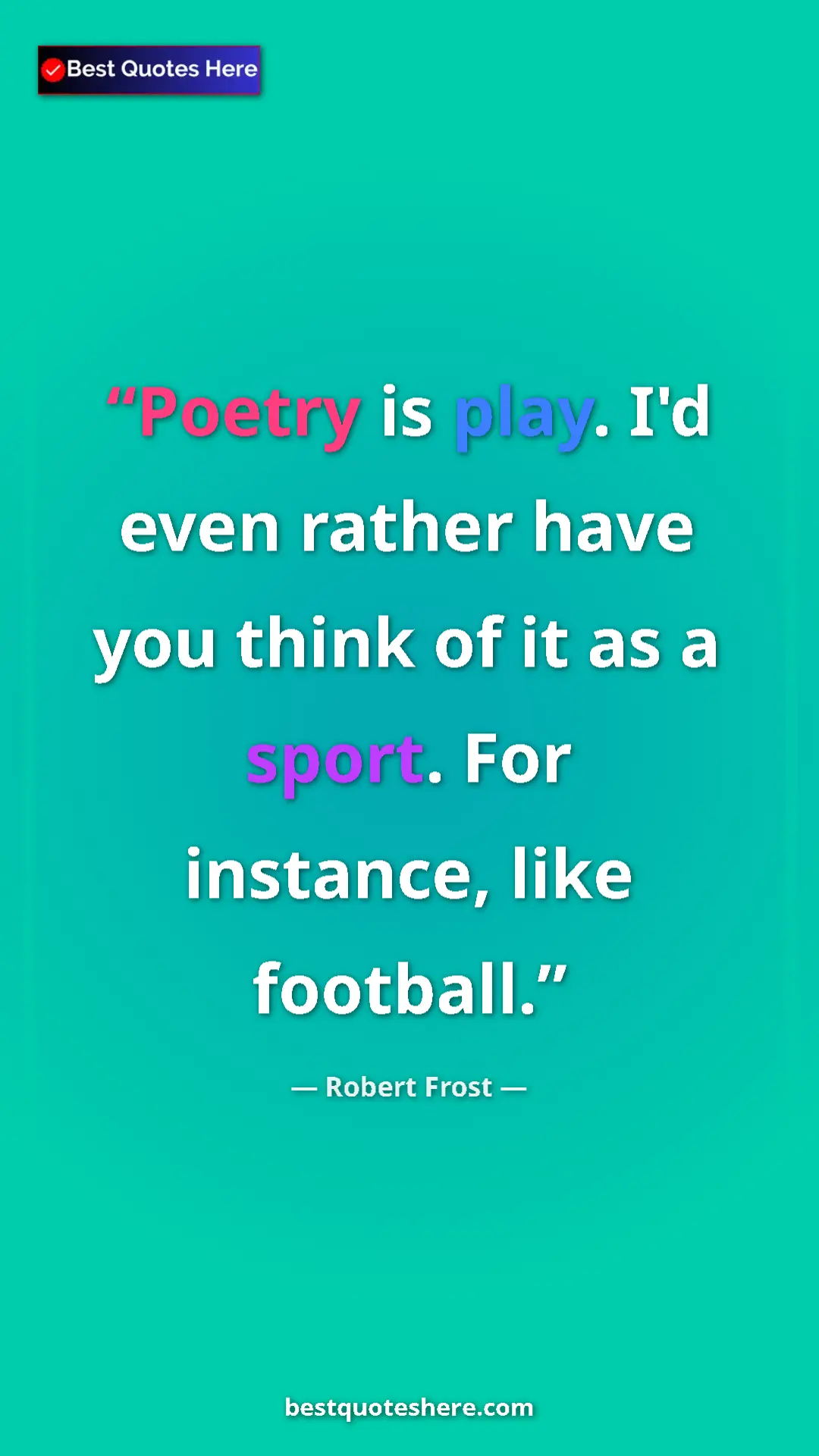 Pinterest quote poster by Robert Frost: "Poetry is play. I'd even rather have you think of it as a..."