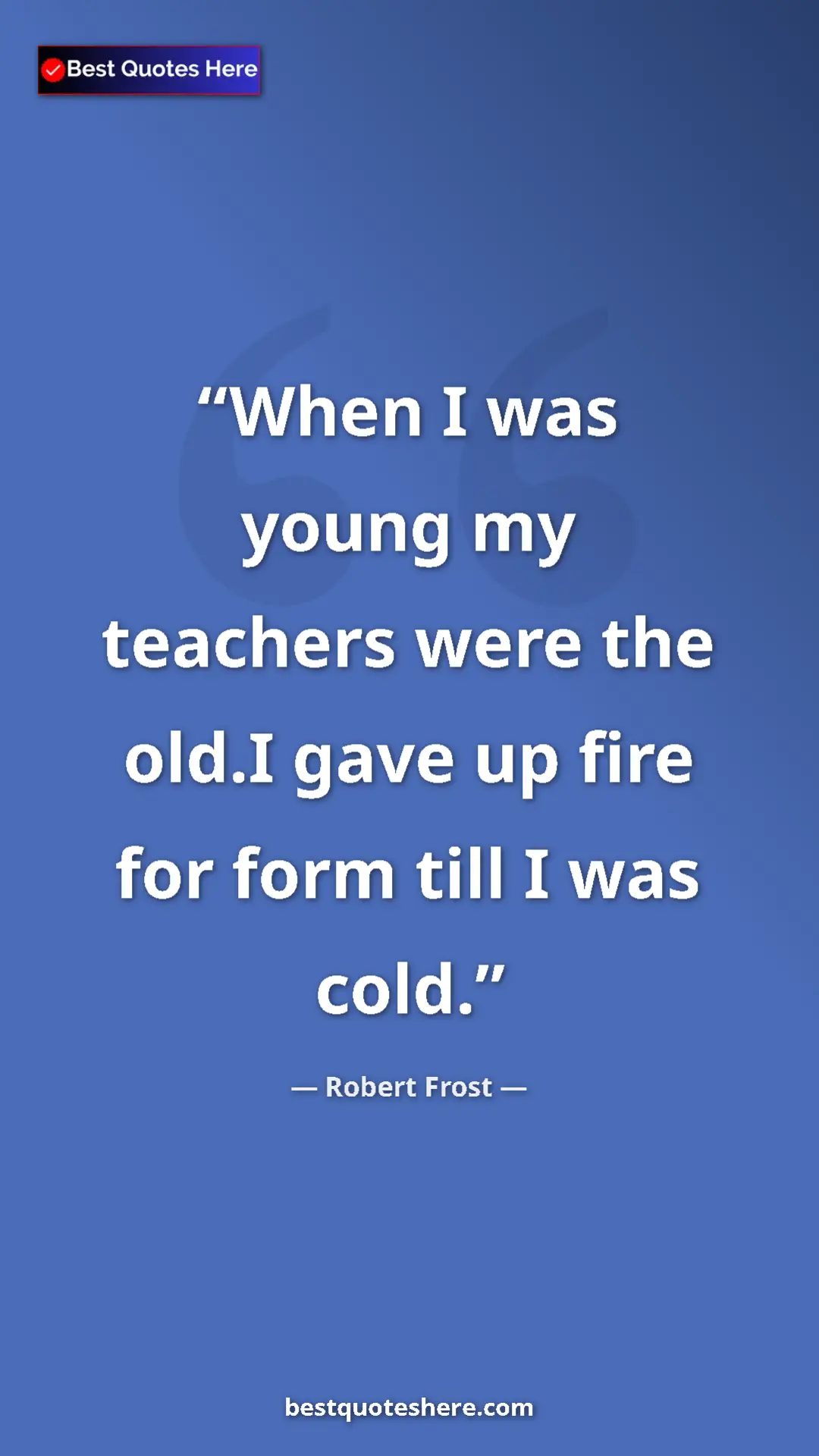 Pinterest quote poster by Robert Frost: "When I was young my teachers were the old.I gave up fire..."