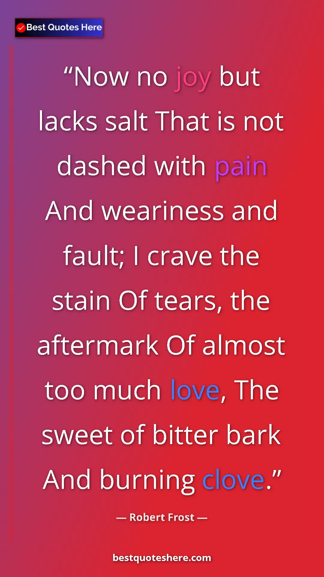 Pinterest quote poster by Robert Frost: "Now no joy but lacks salt That is not dashed with pain And..."