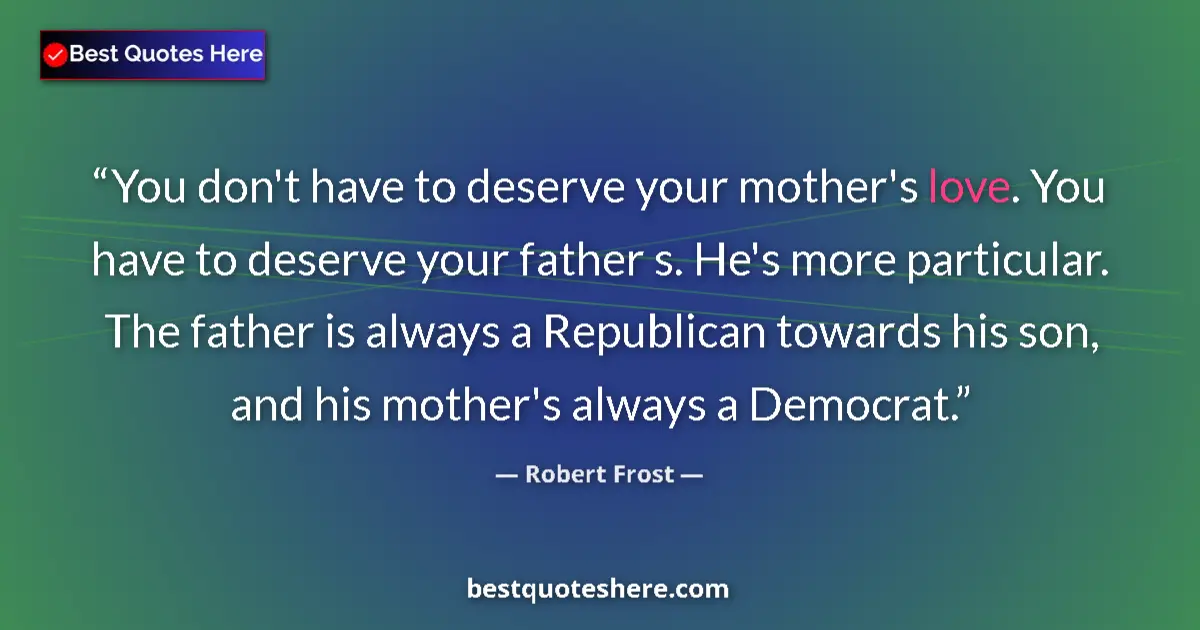 Quote by Robert Frost: You don't have to deserve your mother's love. You 