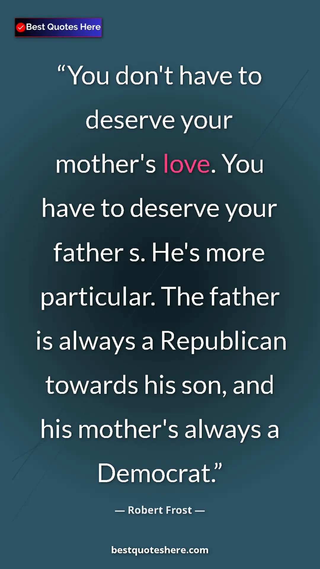 Pinterest quote poster by Robert Frost: "You don't have to deserve your mother's love. You have to..."
