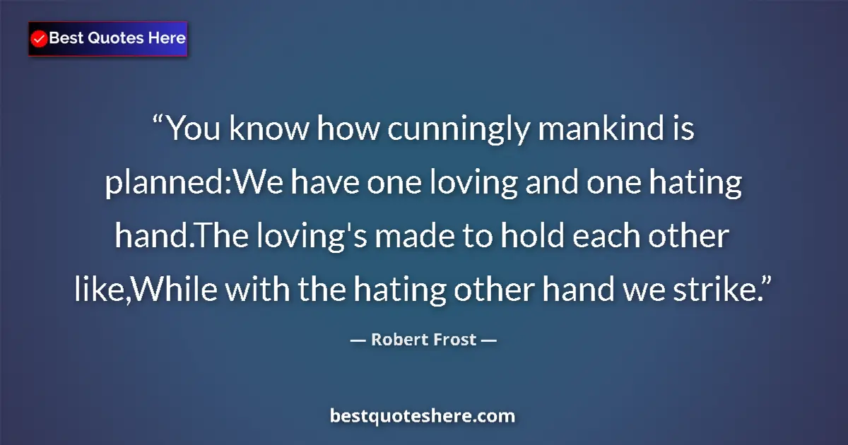 Quote by Robert Frost: You know how cunningly mankind is planned:We have