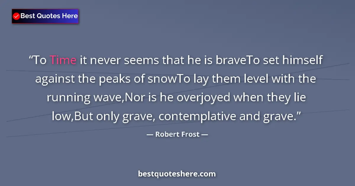 Image for the quote by Robert Frost: To Time it never seems that he is braveTo set himself against the peaks of snowTo lay them level wit...