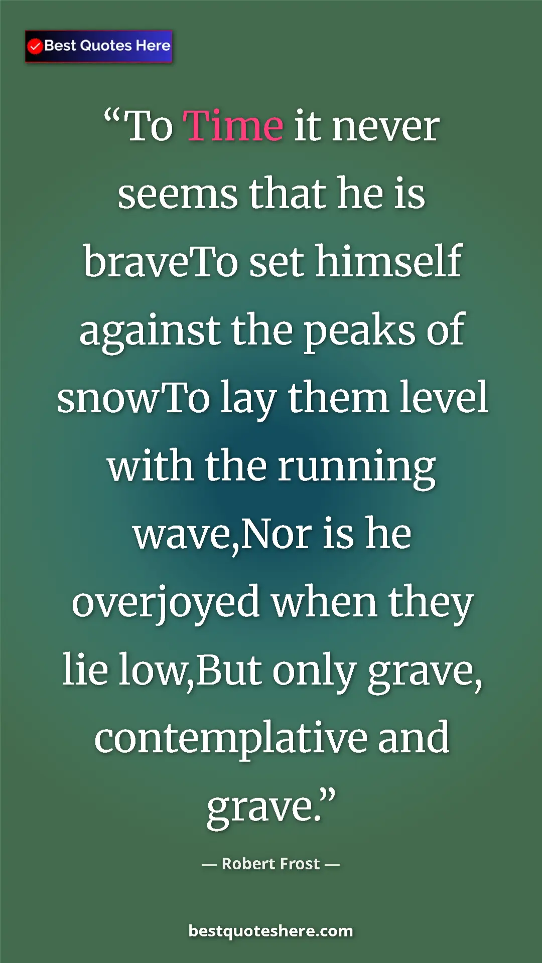 Pinterest quote poster by Robert Frost: "To Time it never seems that he is braveTo set himself..."