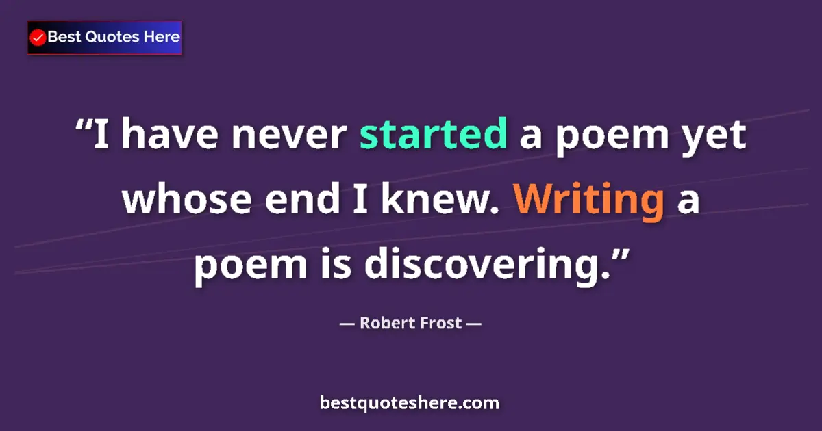Quote by Robert Frost: I have never started a poem yet whose end I knew. Writing a poem is discovering....