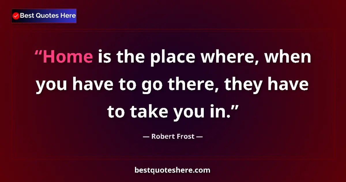Quote by Robert Frost: Home is the place where, when you have to go there, they have to take you in....