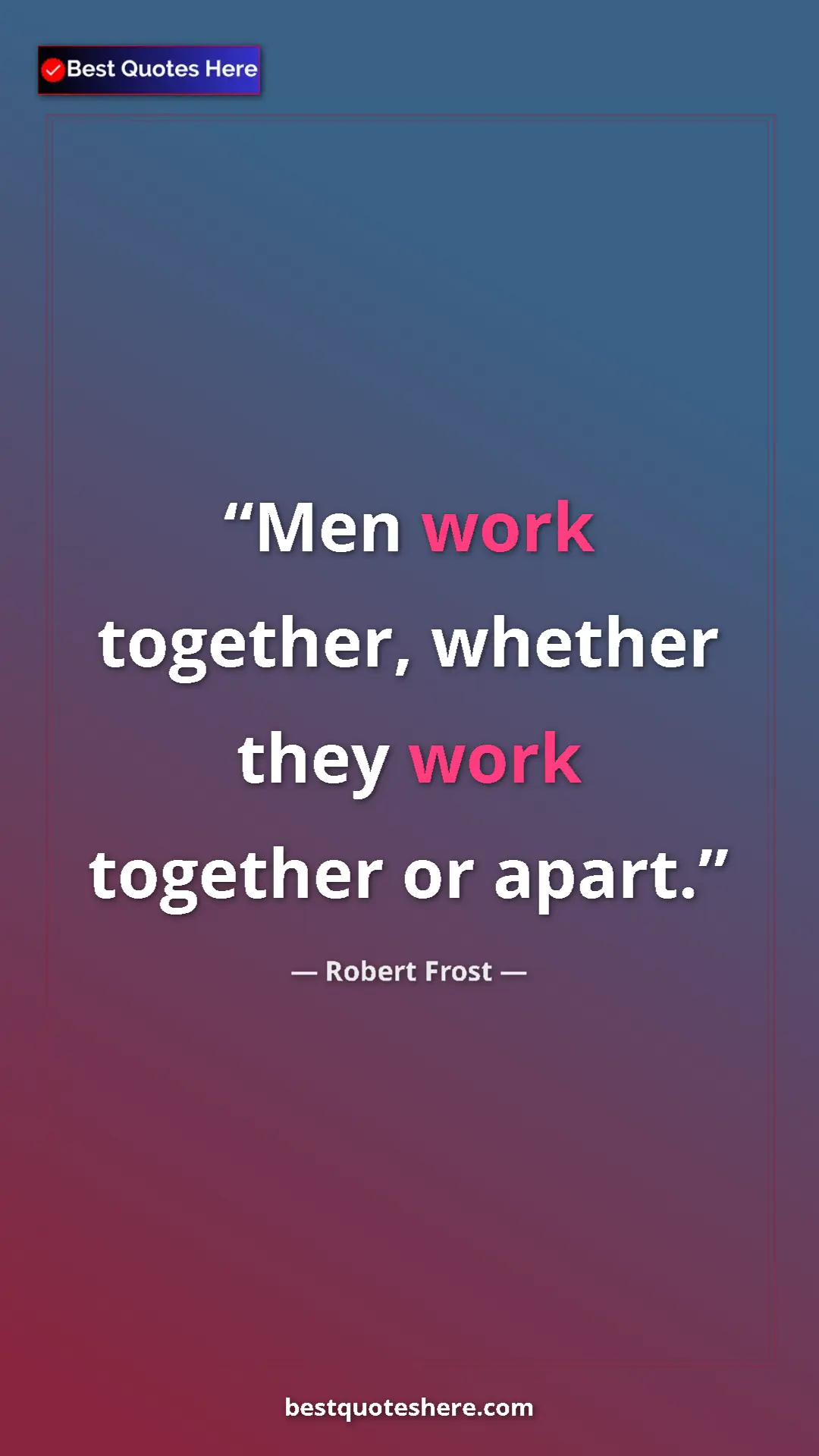 Pinterest quote poster by Robert Frost: "Men work together, whether they work together or apart."