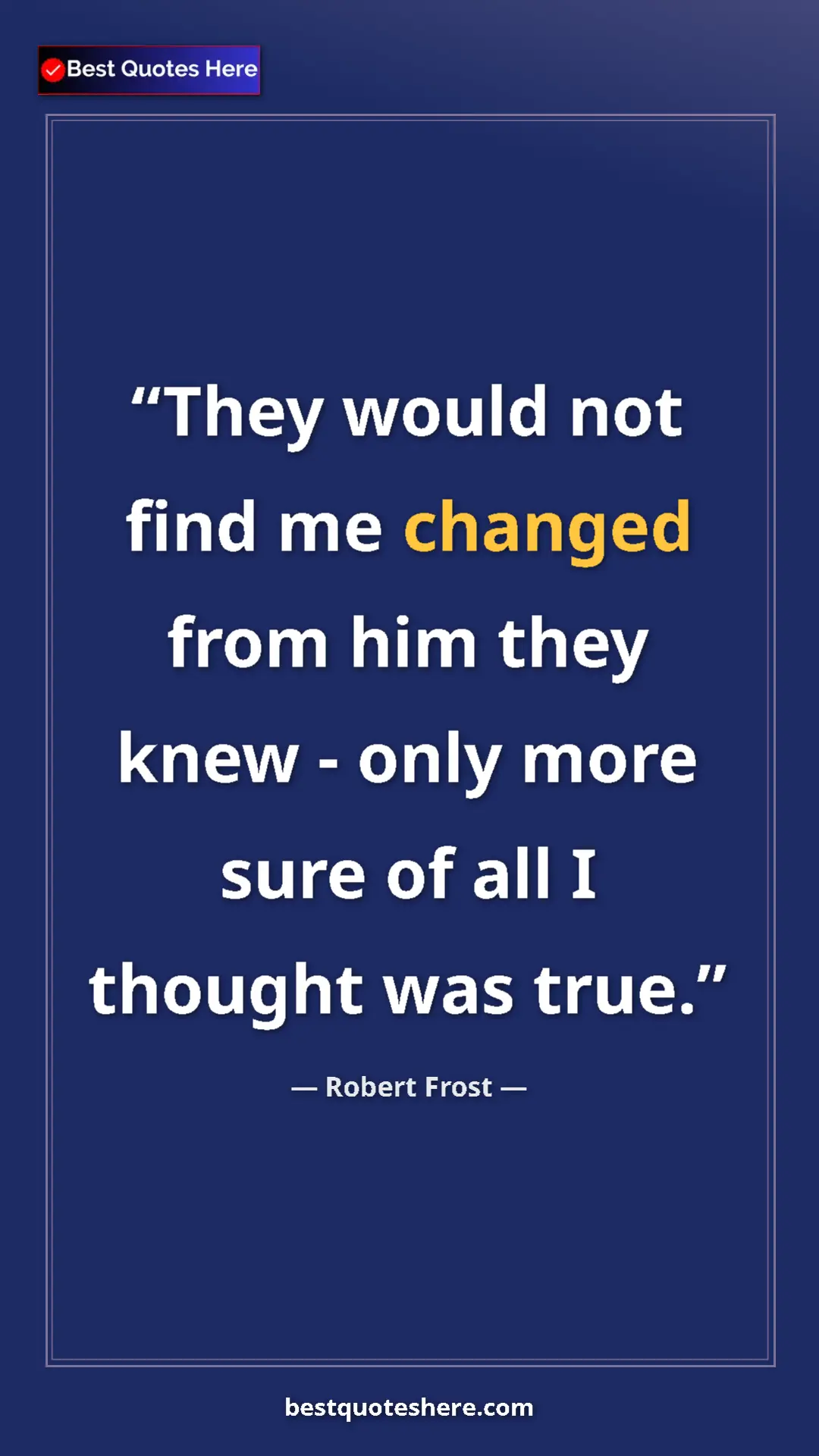 Pinterest quote poster by Robert Frost: "They would not find me changed from him they knew - only..."