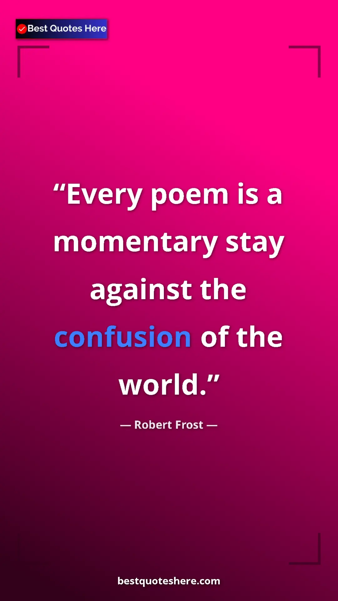 Pinterest quote poster by Robert Frost: "Every poem is a momentary stay against the confusion of the..."