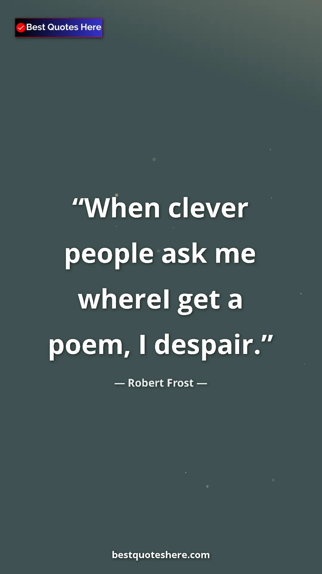 Pinterest quote poster by Robert Frost: "When clever people ask me whereI get a poem, I despair."