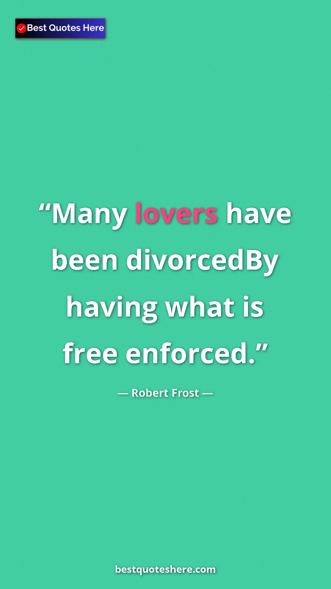 Pinterest quote poster by Robert Frost: "Many lovers have been divorcedBy having what is free..."