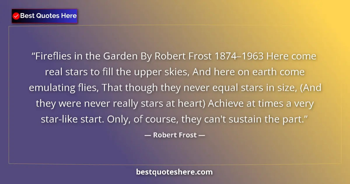 Quote by Robert Frost: Fireflies in the Garden By Robert Frost 1874–1963 Here come real stars to fill the upper skies, And ...