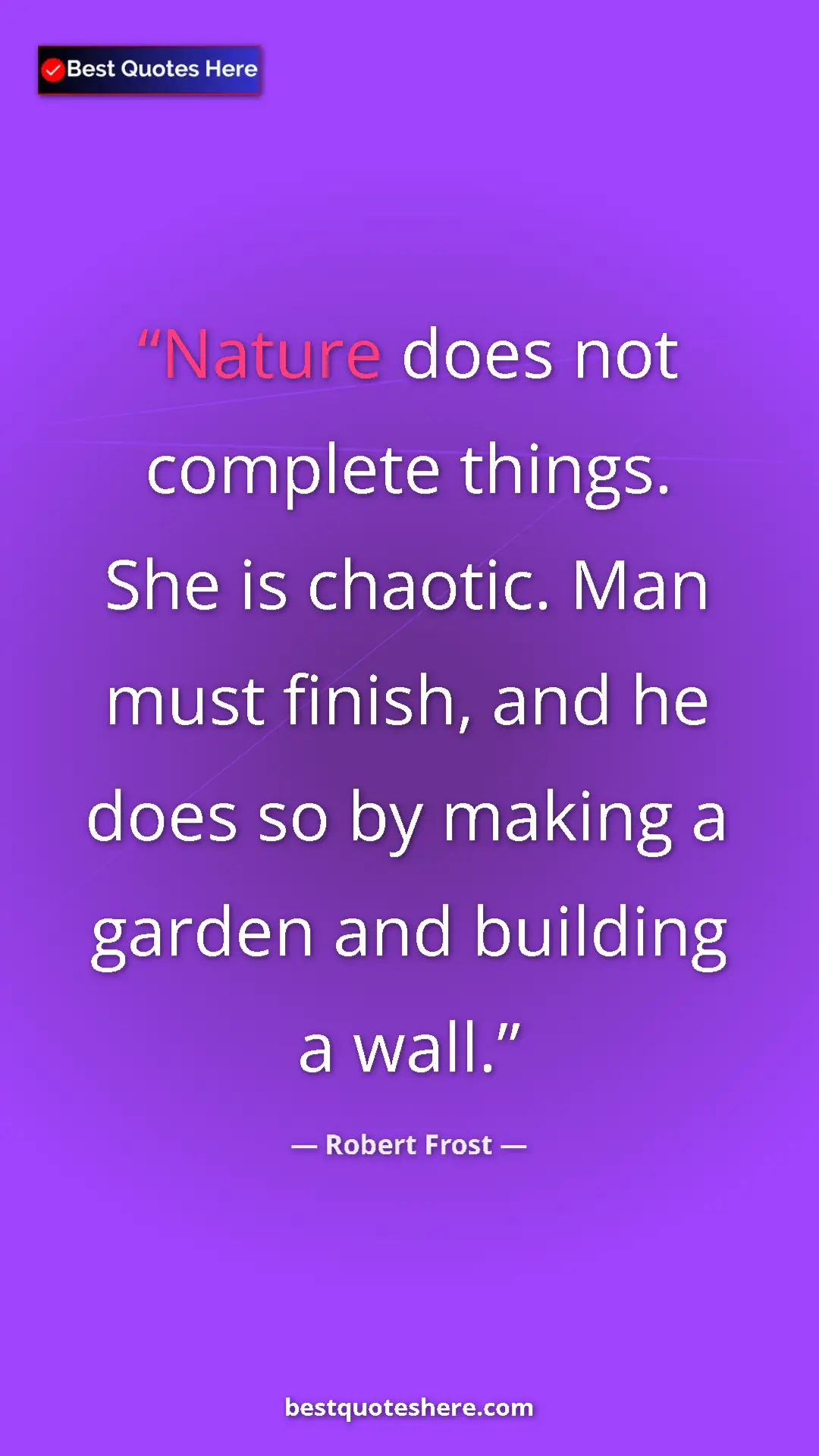 Pinterest quote poster by Robert Frost: "Nature does not complete things. She is chaotic. Man must..."