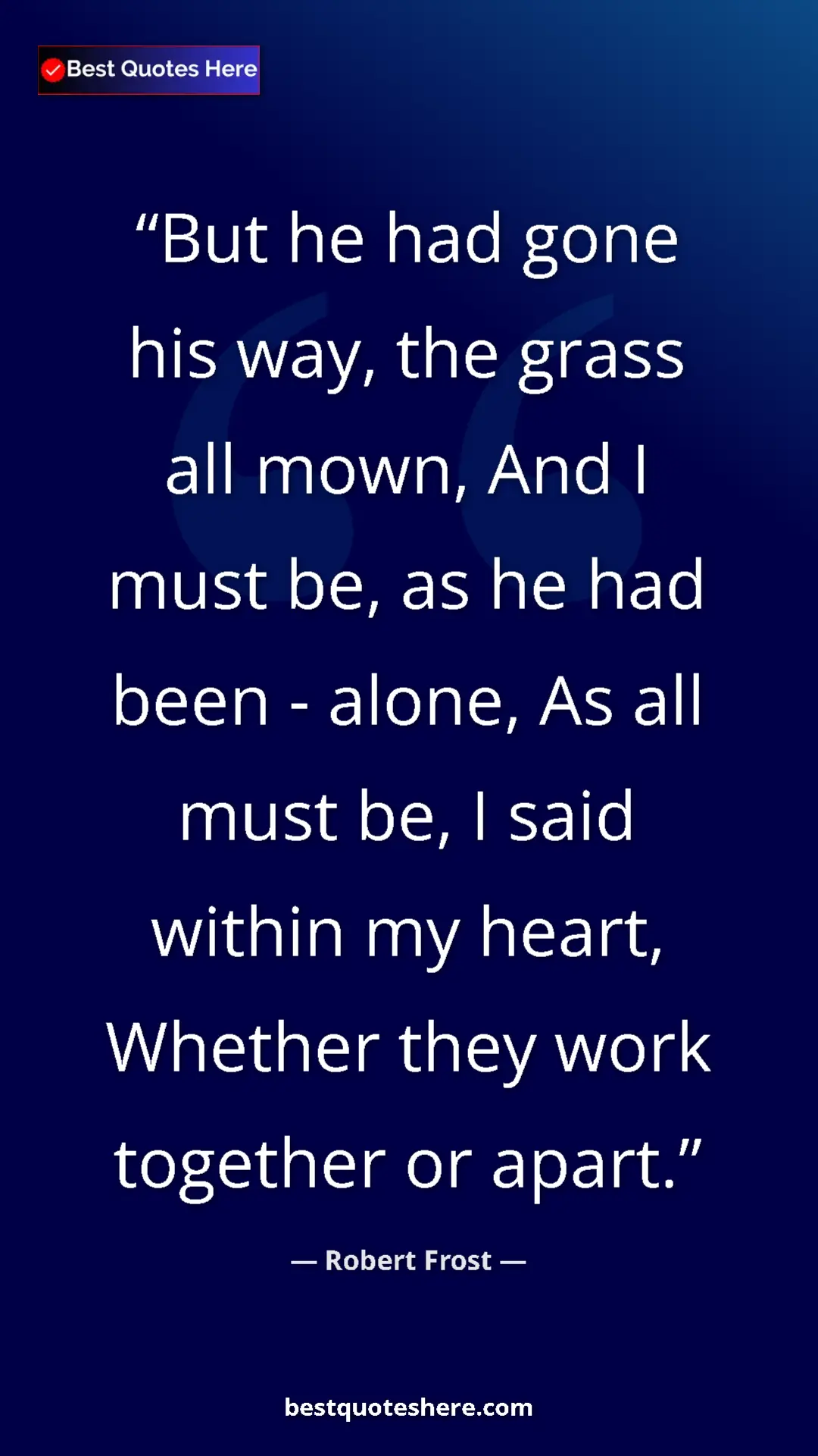 Pinterest quote poster by Robert Frost: "But he had gone his way, the grass all mown, And I must be,..."