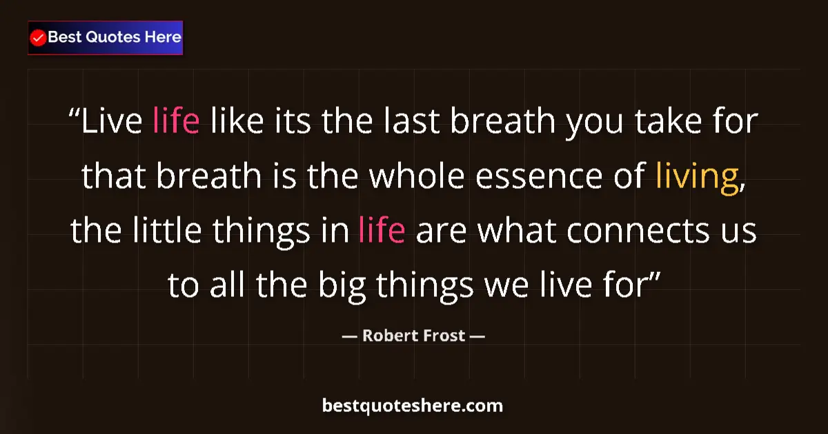 Quote by Robert Frost: Live life like its the last breath you take for that breath is the whole essence of living, the litt...