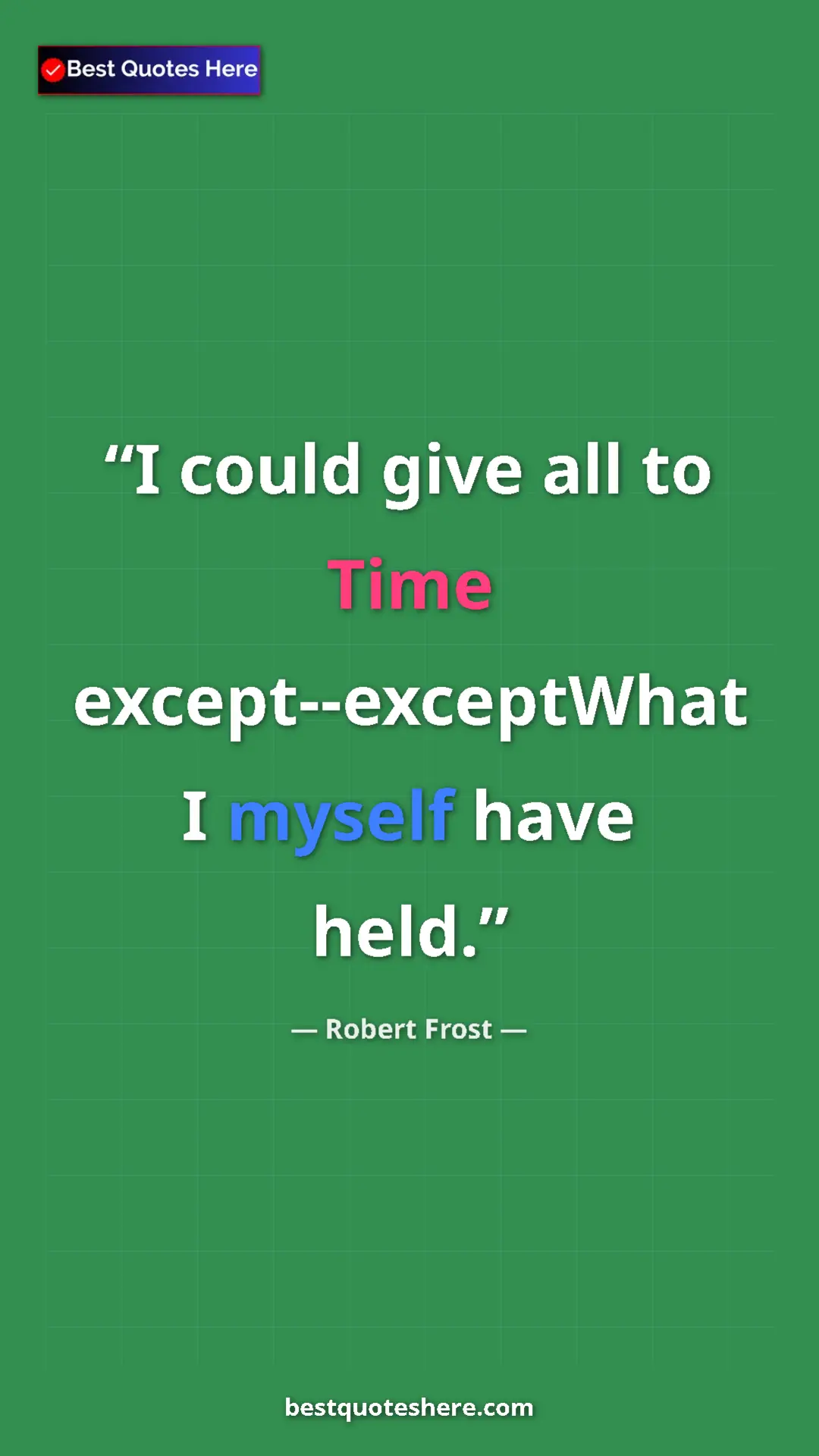 Pinterest quote poster by Robert Frost: "I could give all to Time except--exceptWhat I myself have..."