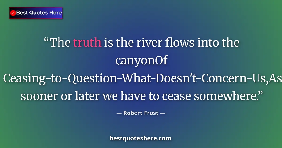 Quote by Robert Frost: The truth is the river flows into the canyonOf Cea