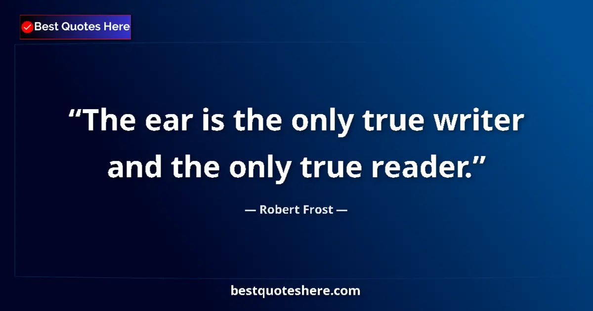 Quote by Robert Frost: The ear is the only true writer and the only true 