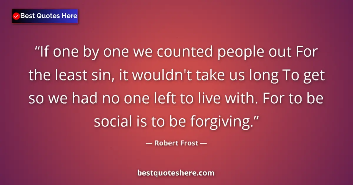 Quote by Robert Frost: If one by one we counted people out For the least sin, it wouldn't take us long To get so we had no ...
