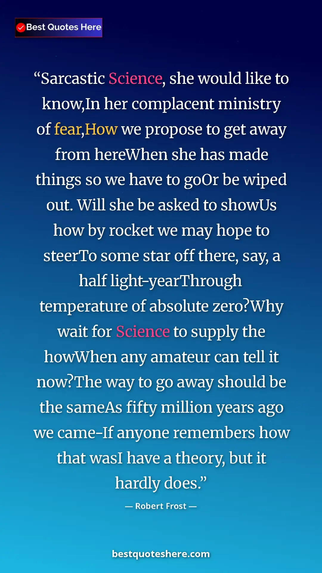 Pinterest quote poster by Robert Frost: "Sarcastic Science, she would like to know,In her complacent..."