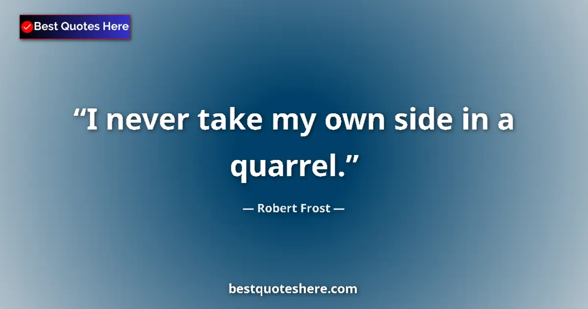 Image for the quote by Robert Frost: I never take my own side in a quarrel....
