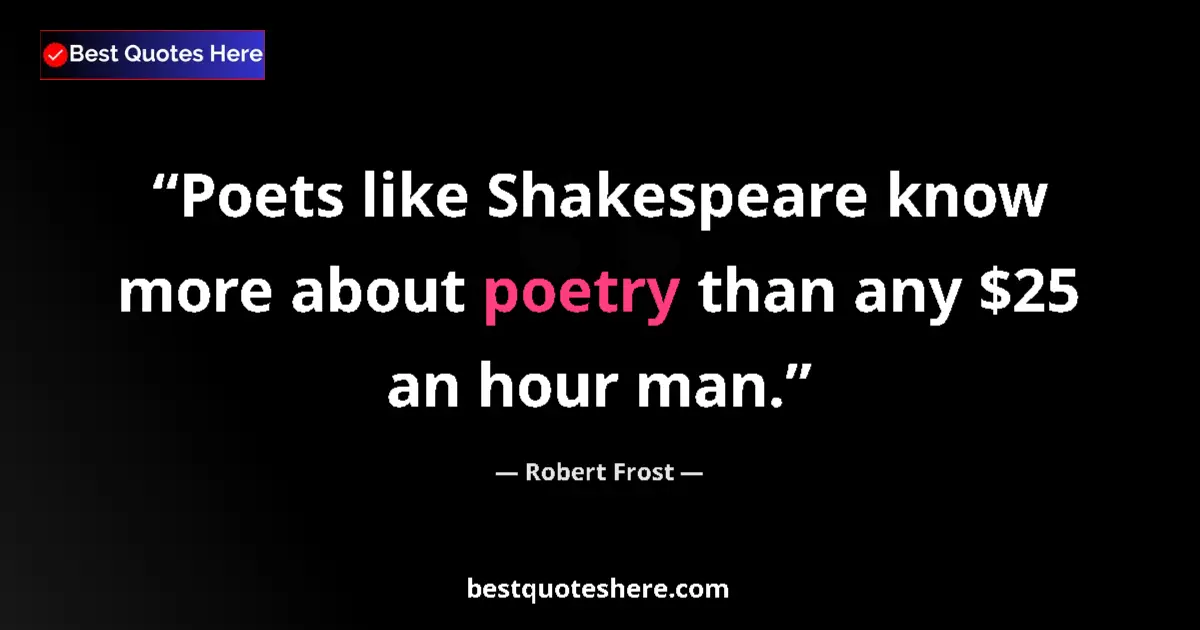 Quote by Robert Frost: Poets like Shakespeare know more about poetry than any $25 an hour man....