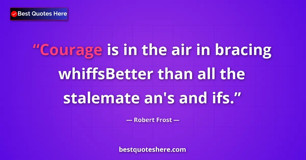 Quote by Robert Frost: Courage is in the air in bracing whiffsBetter than all the stalemate an's and ifs....