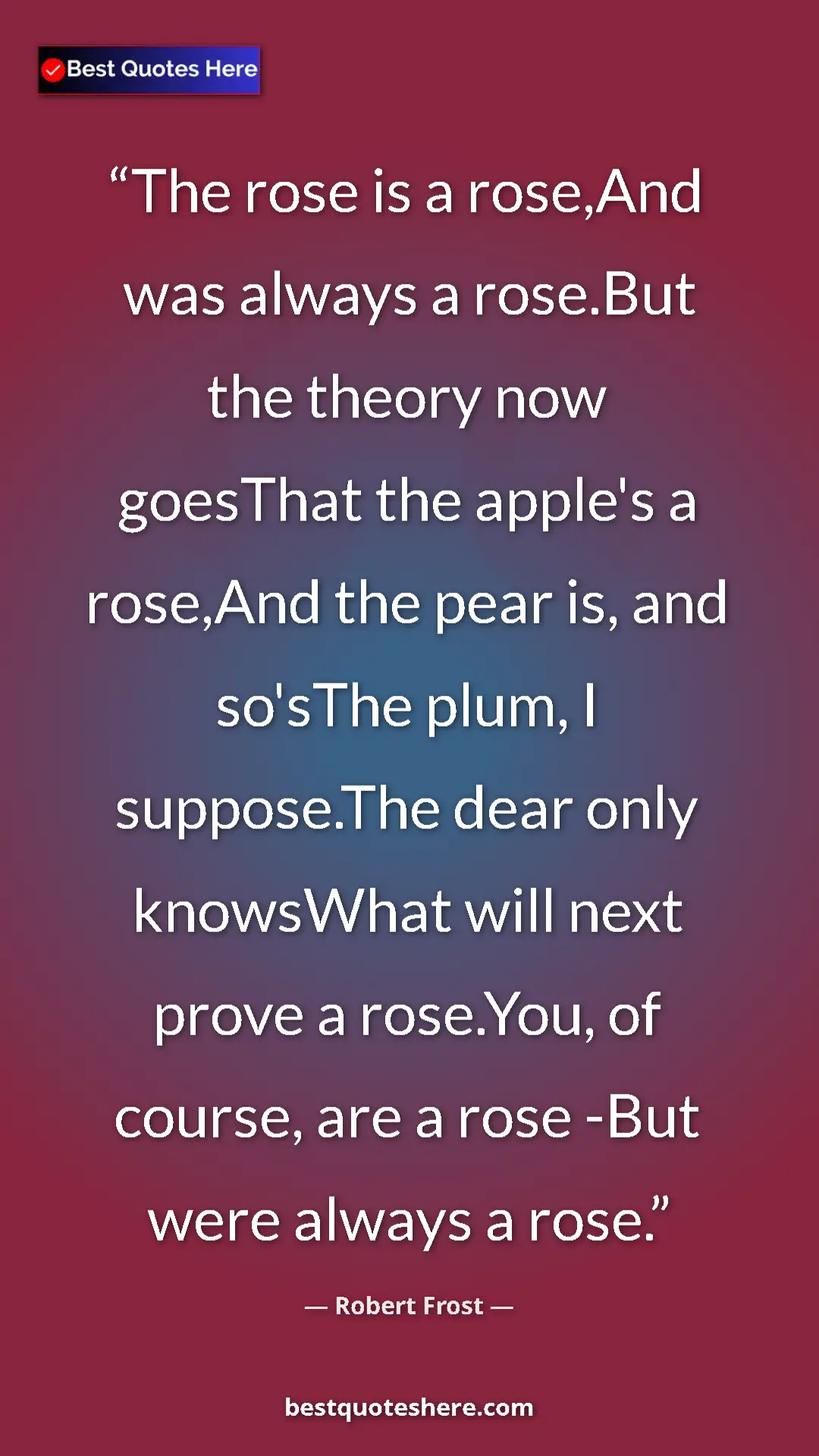 Pinterest quote poster by Robert Frost: "The rose is a rose,And was always a rose.But the theory now..."