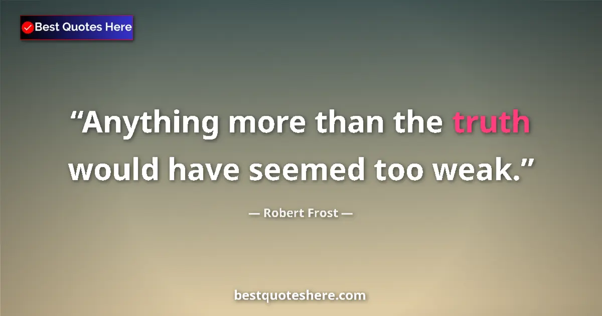 Quote by Robert Frost: Anything more than the truth would have seemed too
