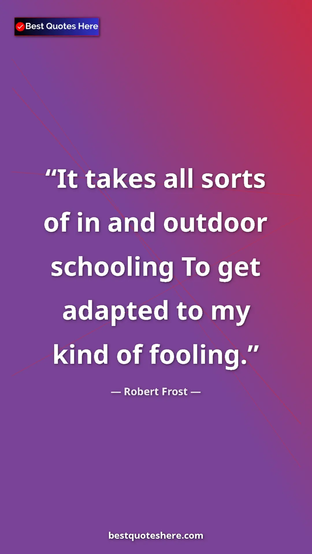 Pinterest quote poster by Robert Frost: "It takes all sorts of in and outdoor schooling To get..."