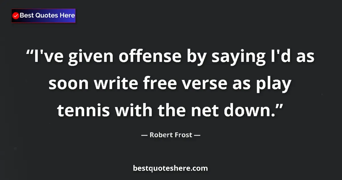 Quote by Robert Frost: I've given offense by saying I'd as soon write free verse as play tennis with the net down....