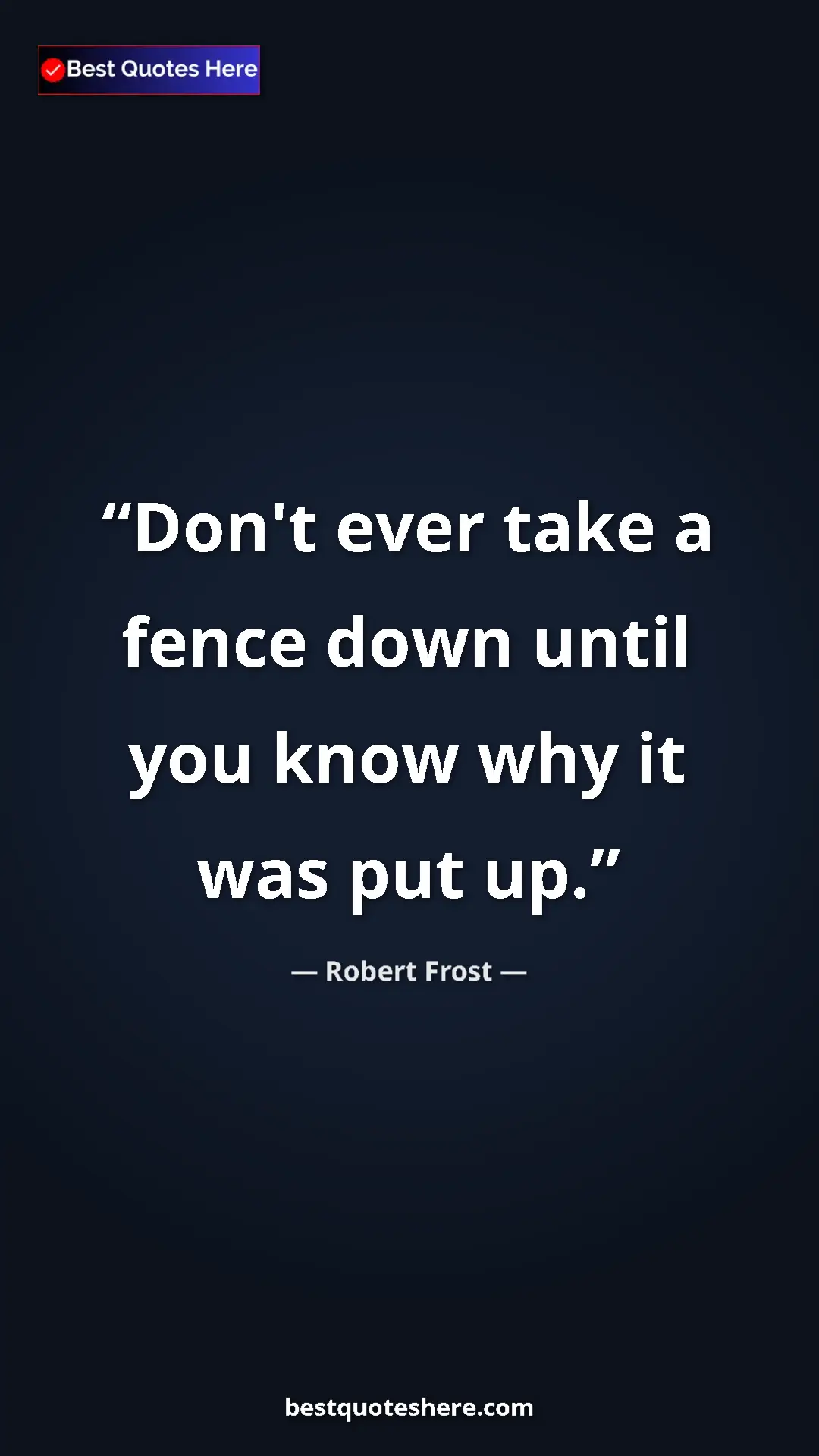 Robert Frost Quote Card: "Don't ever take a fence down until you know why it was put..." Pinterest quote poster by Robert Frost: "Don't ever take a fence down until you know why it was put..."