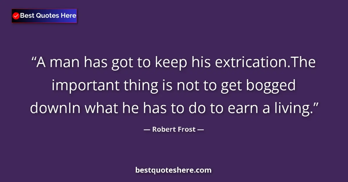 Quote by Robert Frost: A man has got to keep his extrication.The importan