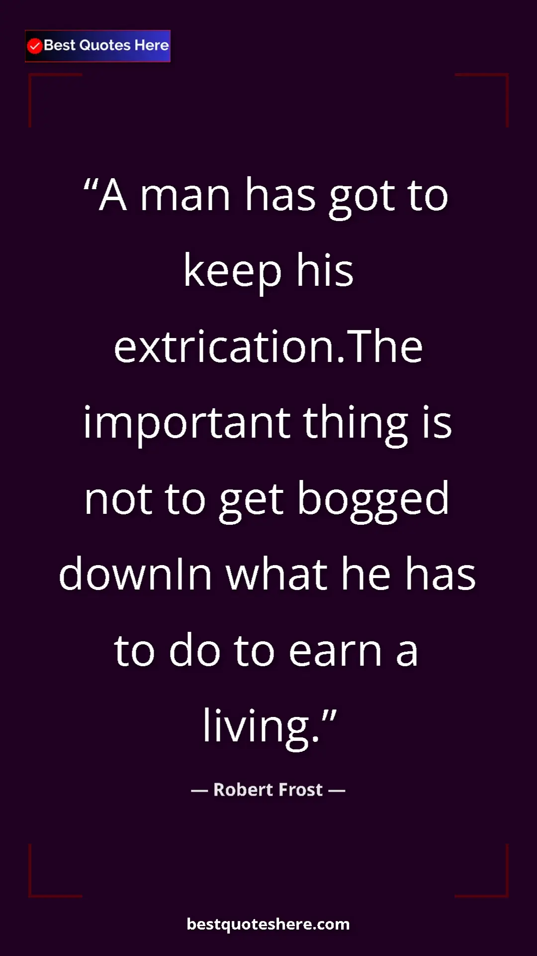 Pinterest quote poster by Robert Frost: "A man has got to keep his extrication.The important thing..."